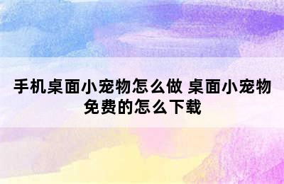 手机桌面小宠物怎么做 桌面小宠物免费的怎么下载